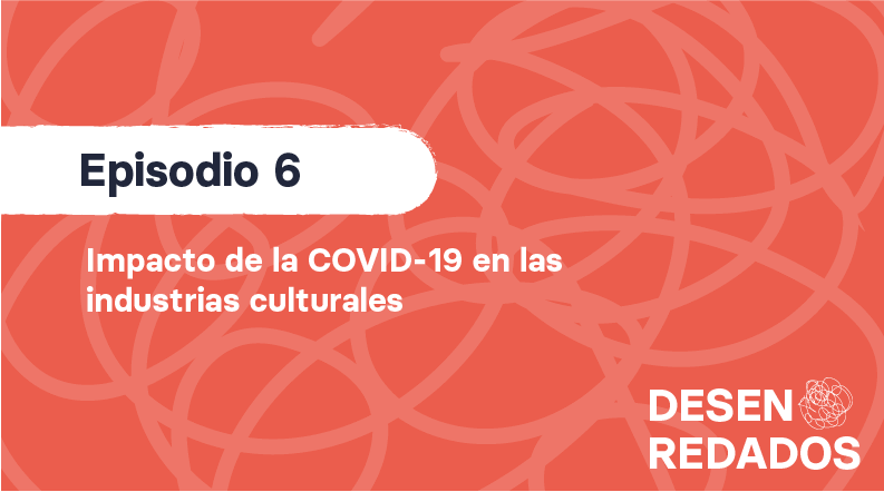 Episodio 6: Impacto de la COVID-19 en las industrias culturales | REDES